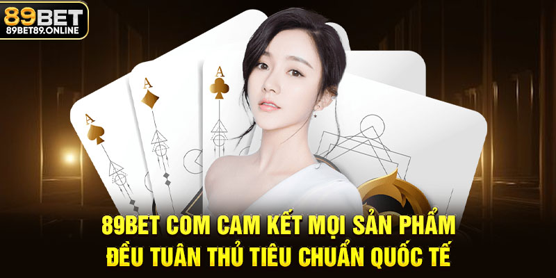 89BET.COM cam kết mọi sản phẩm điều tuân thủ tiêu chuẩn quốc tế