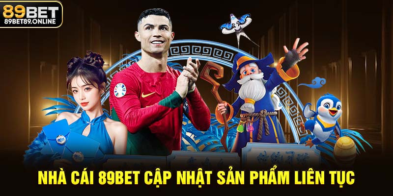 Nhà cái 89BET cập nhật sản phẩm liên tục